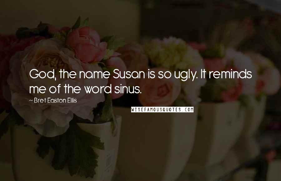 Bret Easton Ellis Quotes: God, the name Susan is so ugly. It reminds me of the word sinus.