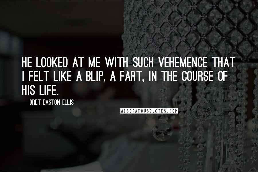 Bret Easton Ellis Quotes: He looked at me with such vehemence that I felt like a blip, a fart, in the course of his life.