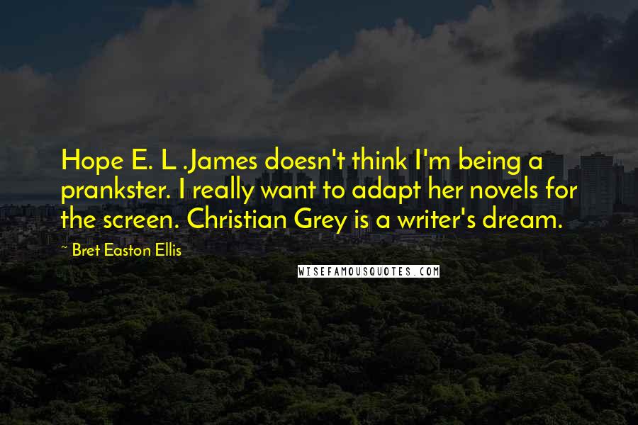 Bret Easton Ellis Quotes: Hope E. L .James doesn't think I'm being a prankster. I really want to adapt her novels for the screen. Christian Grey is a writer's dream.