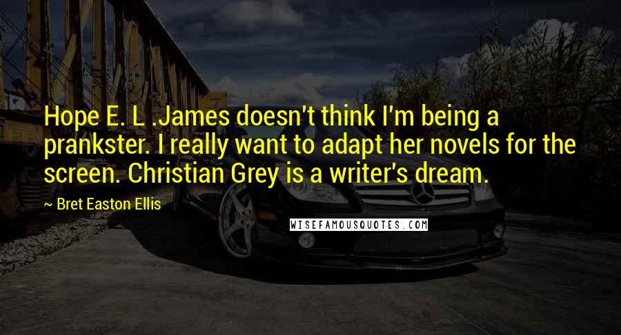 Bret Easton Ellis Quotes: Hope E. L .James doesn't think I'm being a prankster. I really want to adapt her novels for the screen. Christian Grey is a writer's dream.