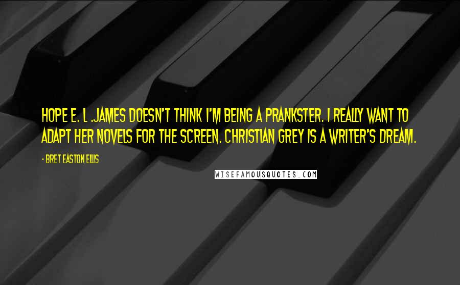 Bret Easton Ellis Quotes: Hope E. L .James doesn't think I'm being a prankster. I really want to adapt her novels for the screen. Christian Grey is a writer's dream.