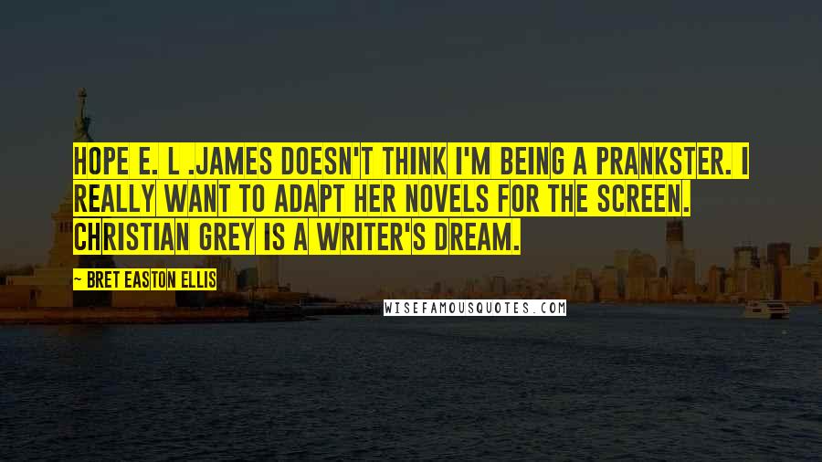 Bret Easton Ellis Quotes: Hope E. L .James doesn't think I'm being a prankster. I really want to adapt her novels for the screen. Christian Grey is a writer's dream.