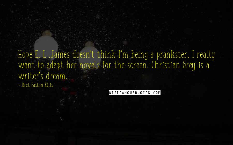 Bret Easton Ellis Quotes: Hope E. L .James doesn't think I'm being a prankster. I really want to adapt her novels for the screen. Christian Grey is a writer's dream.