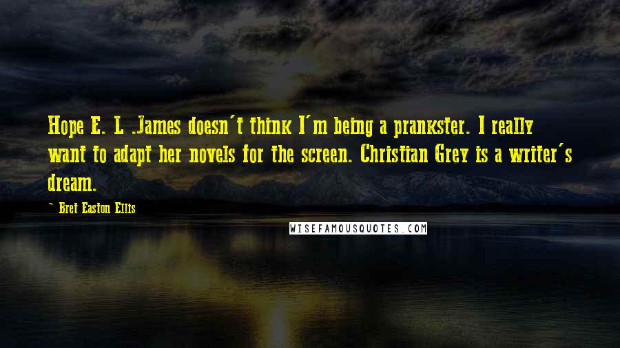 Bret Easton Ellis Quotes: Hope E. L .James doesn't think I'm being a prankster. I really want to adapt her novels for the screen. Christian Grey is a writer's dream.