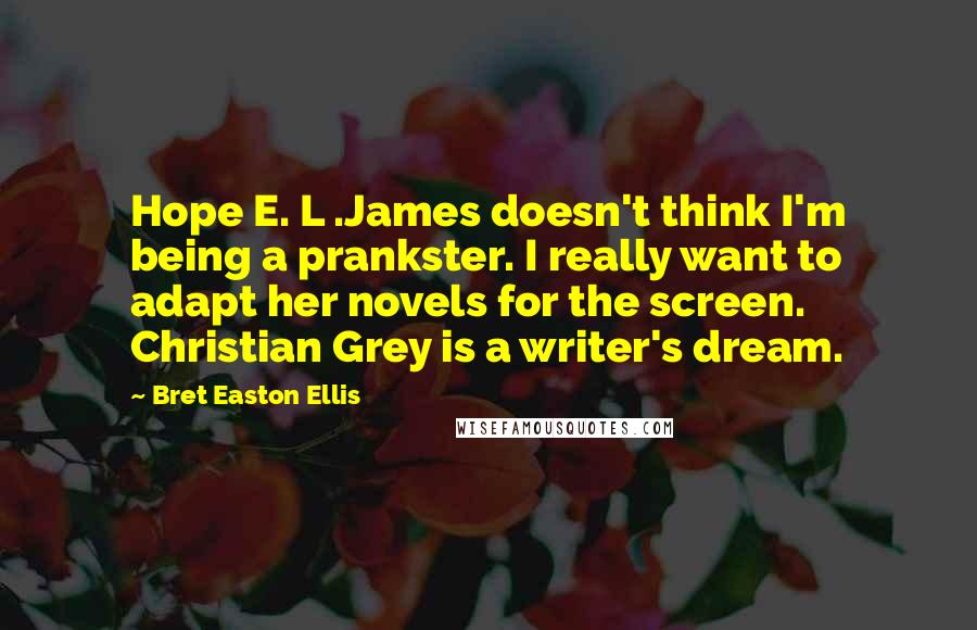 Bret Easton Ellis Quotes: Hope E. L .James doesn't think I'm being a prankster. I really want to adapt her novels for the screen. Christian Grey is a writer's dream.