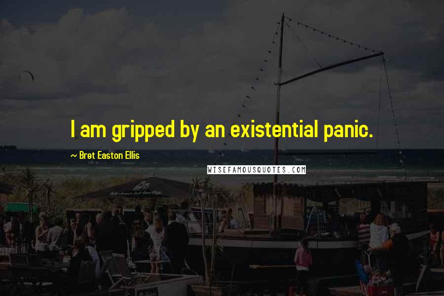Bret Easton Ellis Quotes: I am gripped by an existential panic.