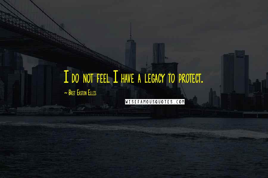 Bret Easton Ellis Quotes: I do not feel I have a legacy to protect.