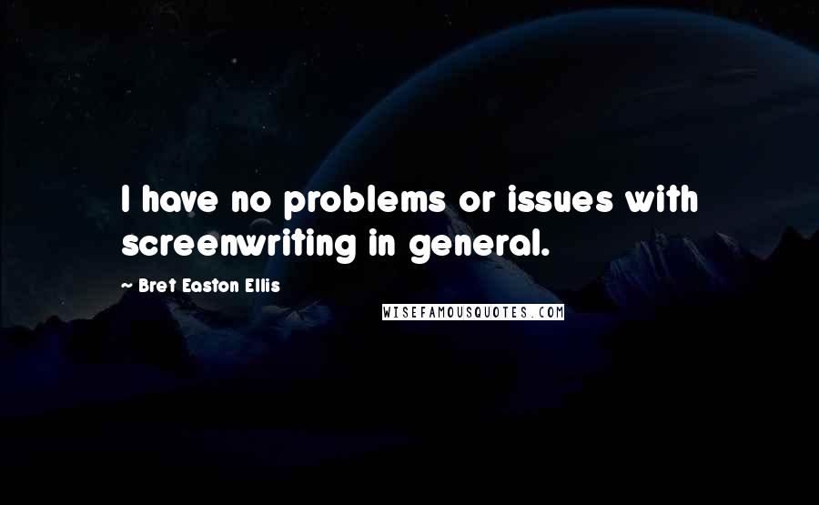 Bret Easton Ellis Quotes: I have no problems or issues with screenwriting in general.