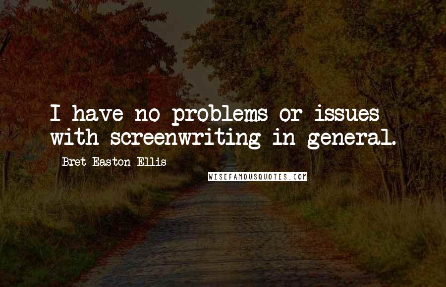 Bret Easton Ellis Quotes: I have no problems or issues with screenwriting in general.