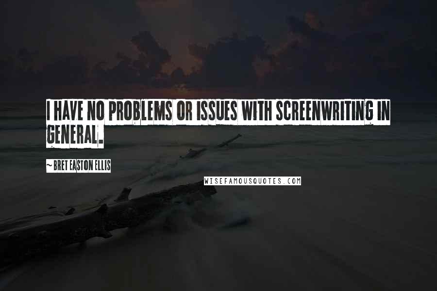 Bret Easton Ellis Quotes: I have no problems or issues with screenwriting in general.