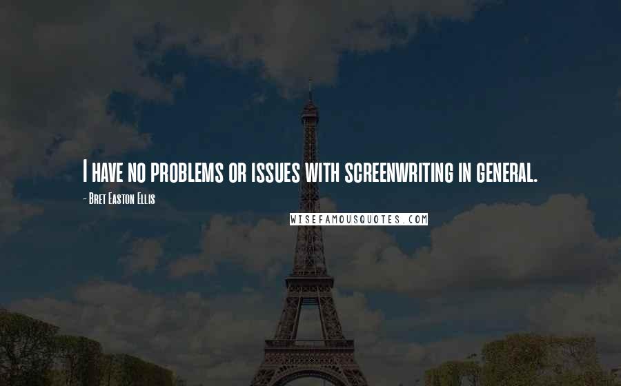Bret Easton Ellis Quotes: I have no problems or issues with screenwriting in general.