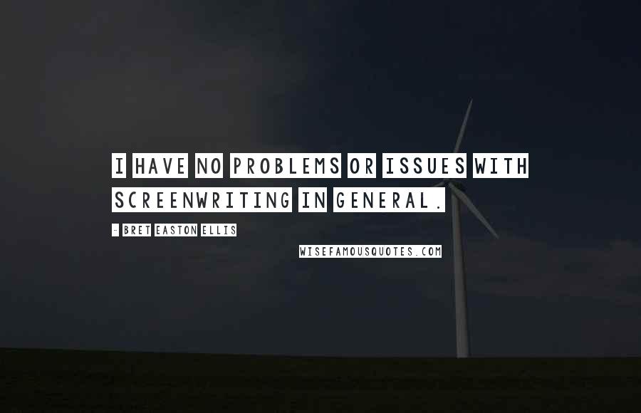 Bret Easton Ellis Quotes: I have no problems or issues with screenwriting in general.