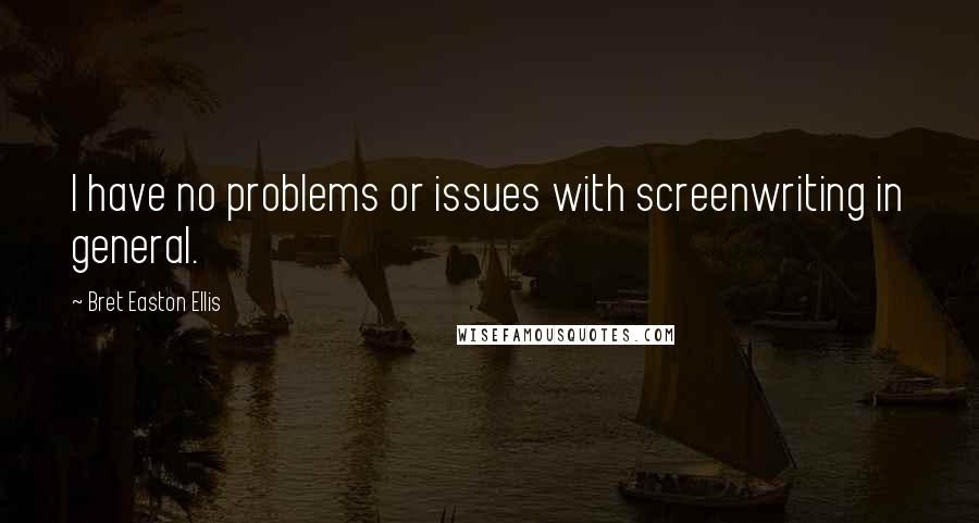 Bret Easton Ellis Quotes: I have no problems or issues with screenwriting in general.