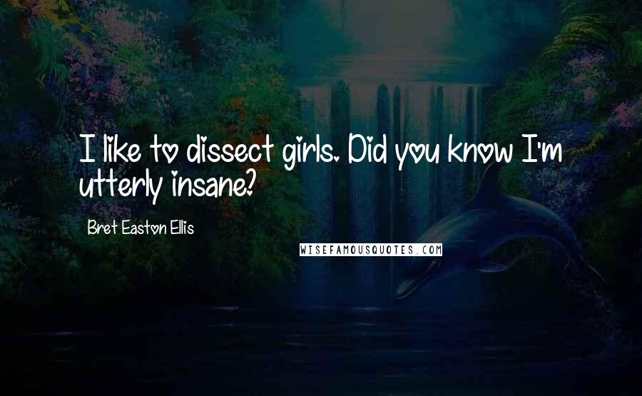 Bret Easton Ellis Quotes: I like to dissect girls. Did you know I'm utterly insane?