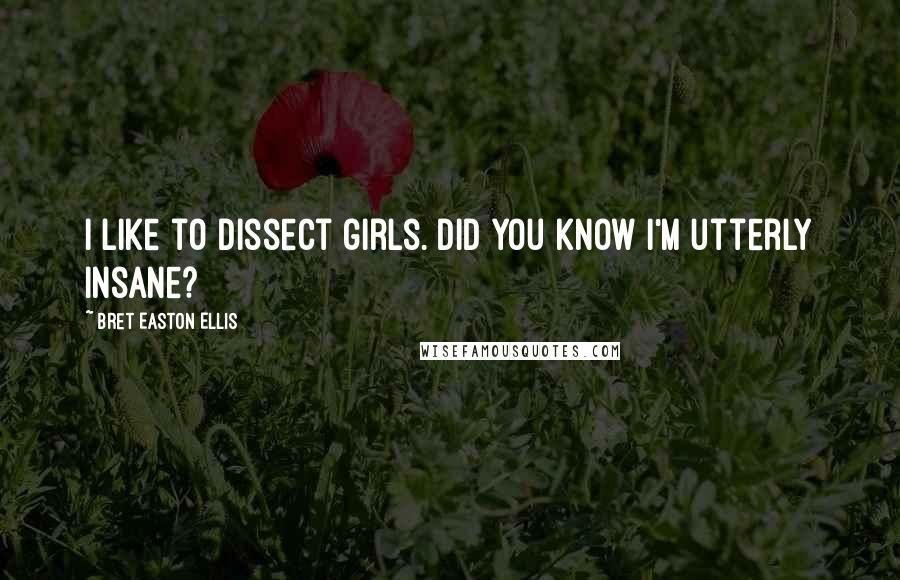 Bret Easton Ellis Quotes: I like to dissect girls. Did you know I'm utterly insane?