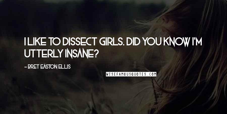 Bret Easton Ellis Quotes: I like to dissect girls. Did you know I'm utterly insane?