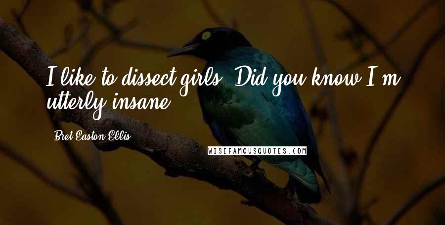 Bret Easton Ellis Quotes: I like to dissect girls. Did you know I'm utterly insane?