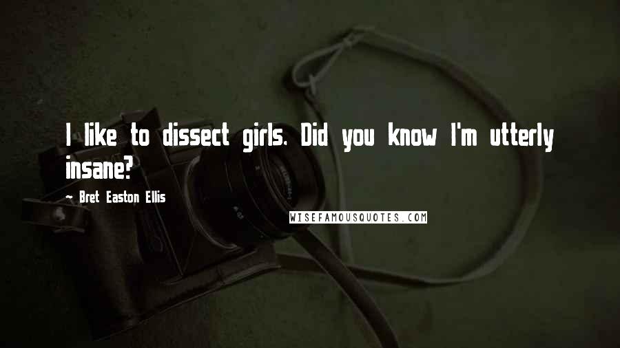 Bret Easton Ellis Quotes: I like to dissect girls. Did you know I'm utterly insane?