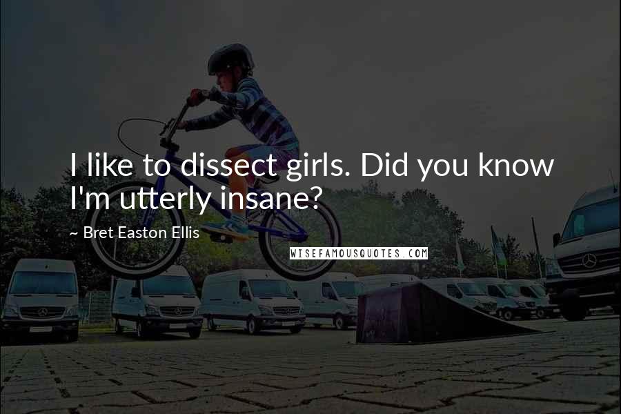 Bret Easton Ellis Quotes: I like to dissect girls. Did you know I'm utterly insane?