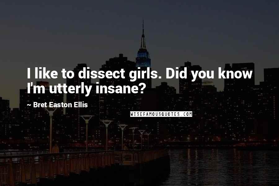Bret Easton Ellis Quotes: I like to dissect girls. Did you know I'm utterly insane?