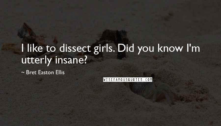 Bret Easton Ellis Quotes: I like to dissect girls. Did you know I'm utterly insane?