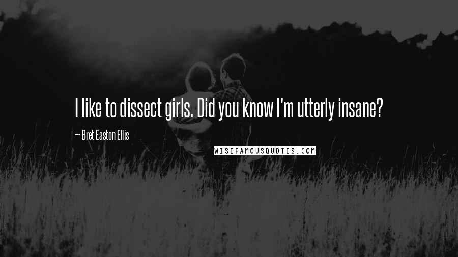 Bret Easton Ellis Quotes: I like to dissect girls. Did you know I'm utterly insane?