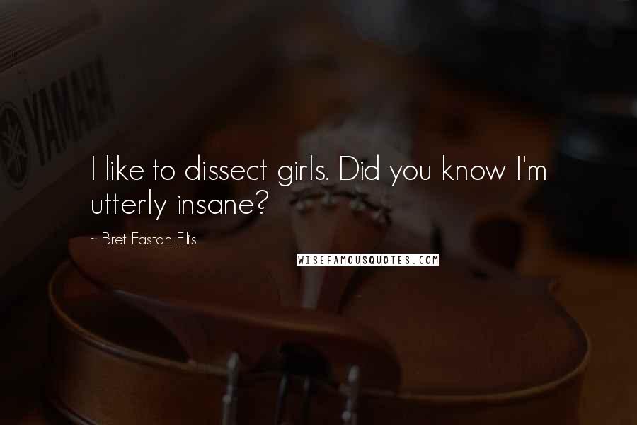 Bret Easton Ellis Quotes: I like to dissect girls. Did you know I'm utterly insane?