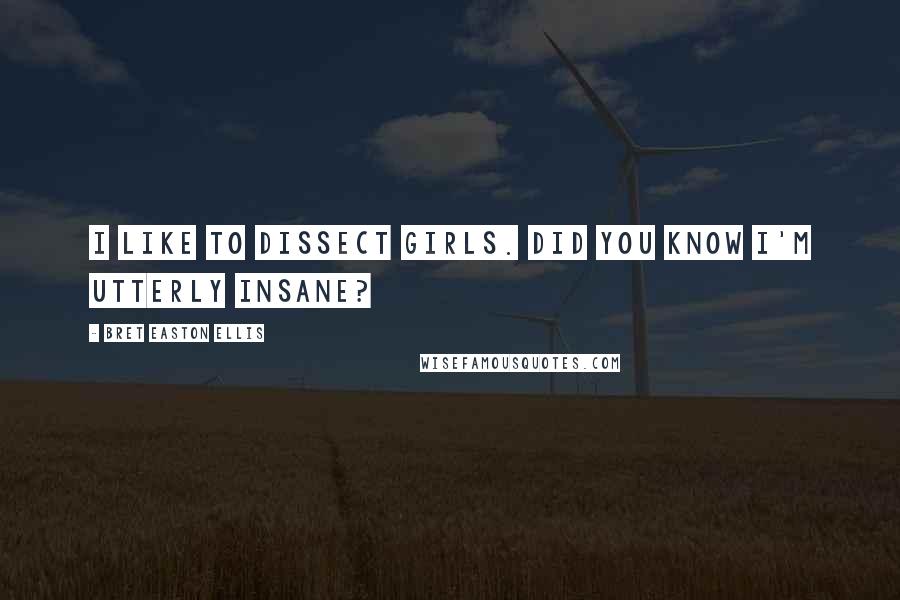 Bret Easton Ellis Quotes: I like to dissect girls. Did you know I'm utterly insane?