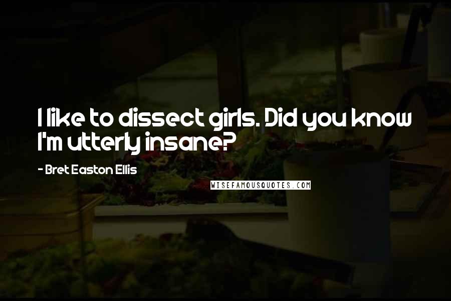 Bret Easton Ellis Quotes: I like to dissect girls. Did you know I'm utterly insane?