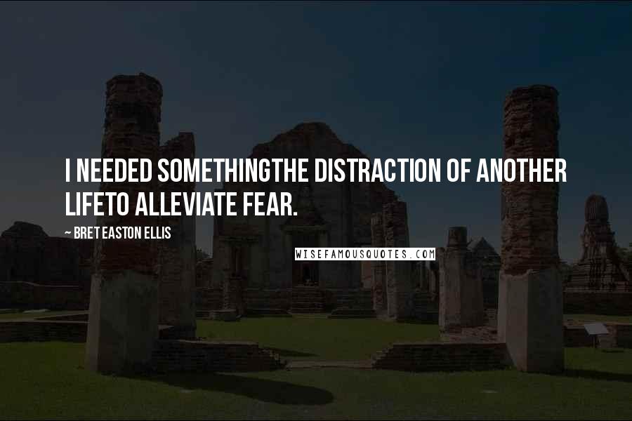 Bret Easton Ellis Quotes: I needed somethingthe distraction of another lifeto alleviate fear.