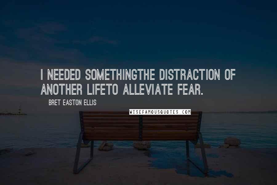 Bret Easton Ellis Quotes: I needed somethingthe distraction of another lifeto alleviate fear.