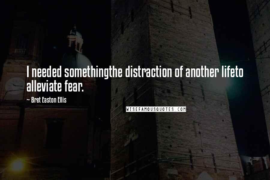 Bret Easton Ellis Quotes: I needed somethingthe distraction of another lifeto alleviate fear.