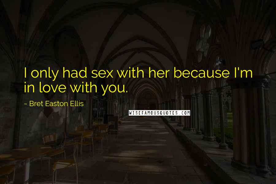 Bret Easton Ellis Quotes: I only had sex with her because I'm in love with you.