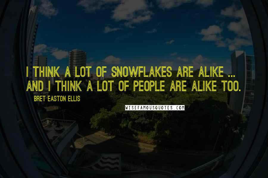 Bret Easton Ellis Quotes: I think a lot of snowflakes are alike ... and I think a lot of people are alike too.