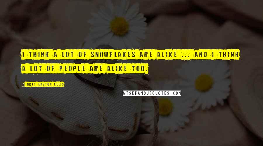 Bret Easton Ellis Quotes: I think a lot of snowflakes are alike ... and I think a lot of people are alike too.