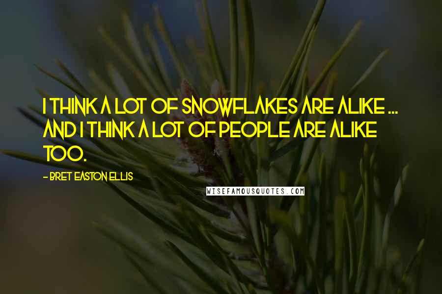 Bret Easton Ellis Quotes: I think a lot of snowflakes are alike ... and I think a lot of people are alike too.