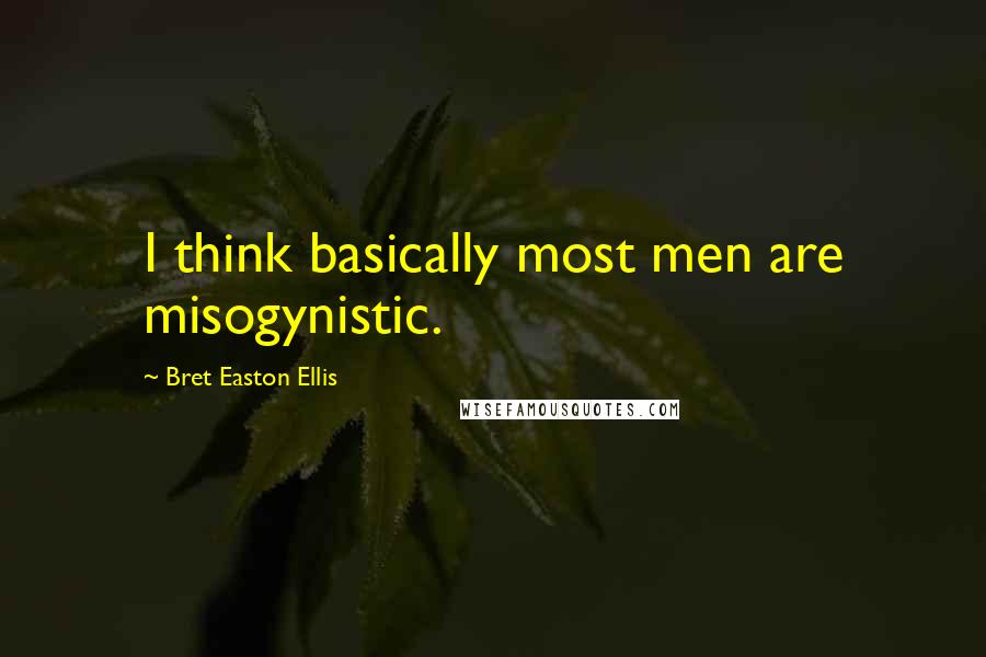 Bret Easton Ellis Quotes: I think basically most men are misogynistic.