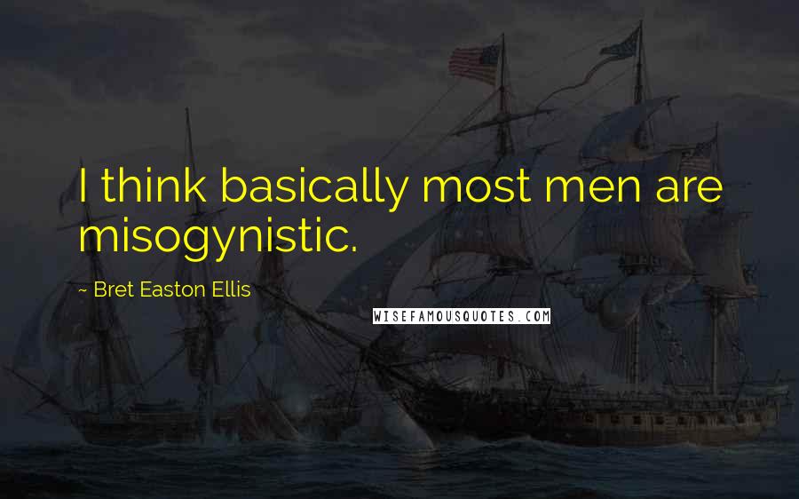 Bret Easton Ellis Quotes: I think basically most men are misogynistic.