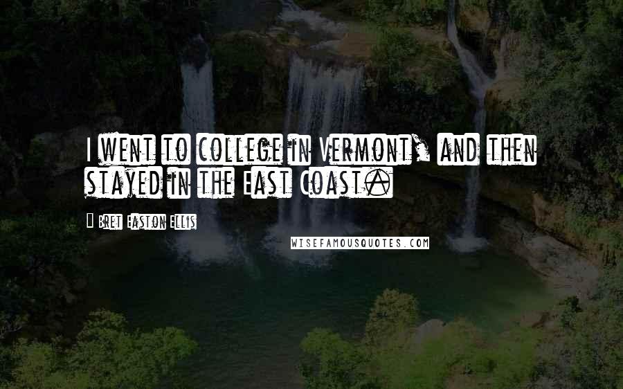 Bret Easton Ellis Quotes: I went to college in Vermont, and then stayed in the East Coast.