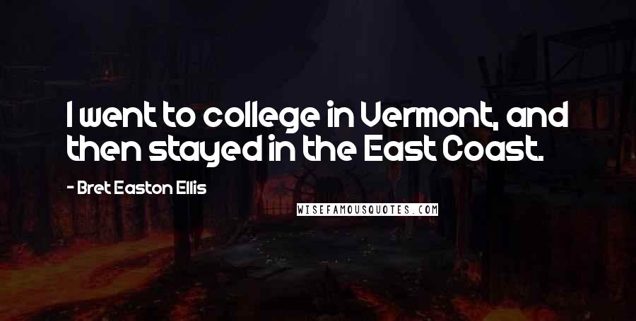 Bret Easton Ellis Quotes: I went to college in Vermont, and then stayed in the East Coast.