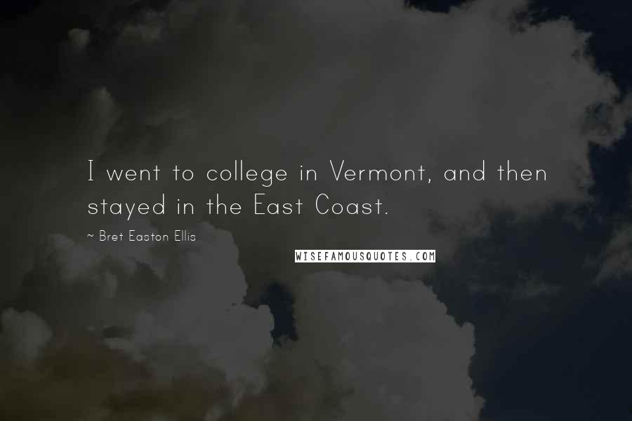 Bret Easton Ellis Quotes: I went to college in Vermont, and then stayed in the East Coast.