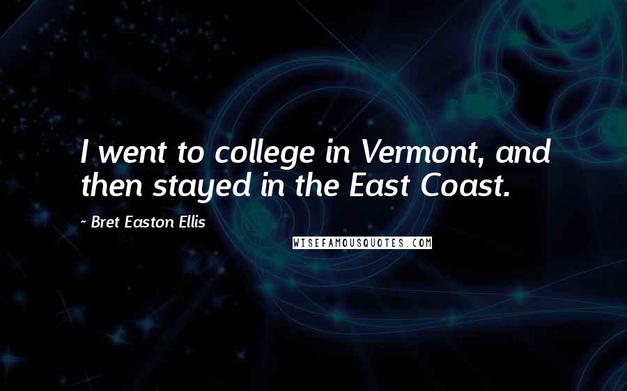 Bret Easton Ellis Quotes: I went to college in Vermont, and then stayed in the East Coast.