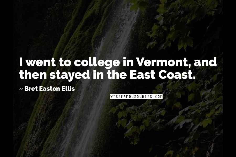 Bret Easton Ellis Quotes: I went to college in Vermont, and then stayed in the East Coast.