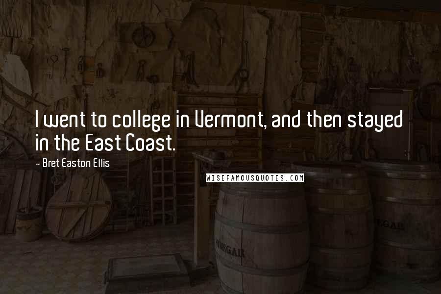 Bret Easton Ellis Quotes: I went to college in Vermont, and then stayed in the East Coast.