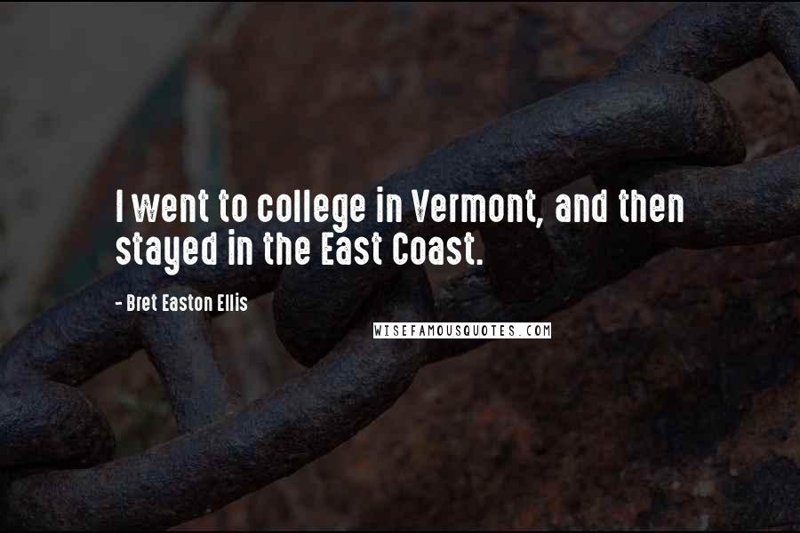 Bret Easton Ellis Quotes: I went to college in Vermont, and then stayed in the East Coast.