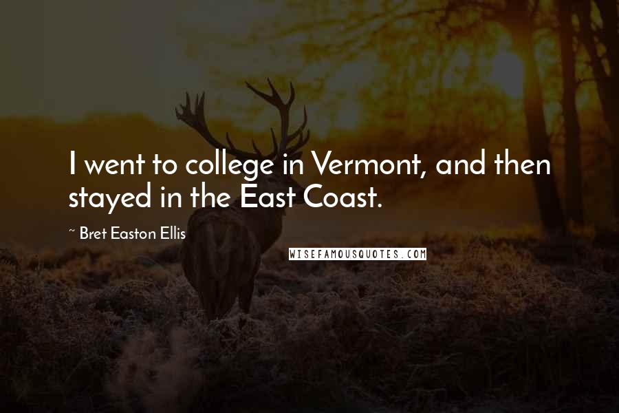 Bret Easton Ellis Quotes: I went to college in Vermont, and then stayed in the East Coast.