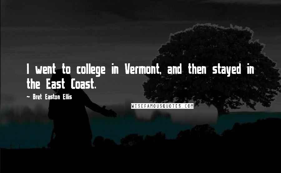 Bret Easton Ellis Quotes: I went to college in Vermont, and then stayed in the East Coast.