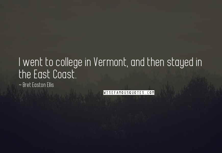 Bret Easton Ellis Quotes: I went to college in Vermont, and then stayed in the East Coast.