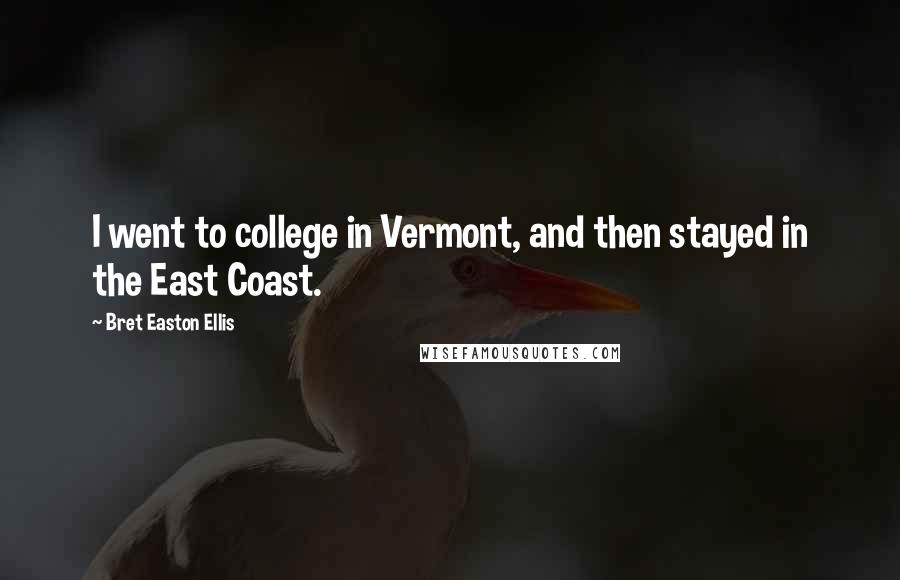 Bret Easton Ellis Quotes: I went to college in Vermont, and then stayed in the East Coast.