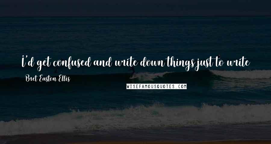 Bret Easton Ellis Quotes: I'd get confused and write down things just to write them down and I came to this realization that I didn't do enough things to keep a datebook.